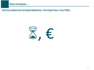 Para empezar….
4
Somos personas emprendedoras, micropymes y nos falta:
, €
 