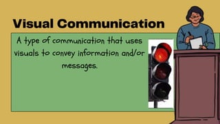 A type of communication that uses
visuals to convey information and/or
messages.
 