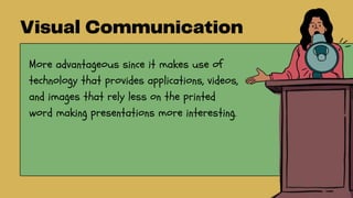 More advantageous since it makes use of
technology that provides applications, videos,
and images that rely less on the printed
word making presentations more interesting.
 