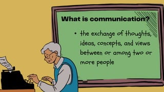 • the exchange of thoughts,
ideas, concepts, and views
between or among two or
more people
 