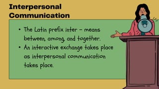 • The Latin prefix inter – means
between, among, and together.
• An interactive exchange takes place
as interpersonal communication
takes place.
 