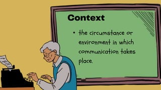 • the circumstance or
environment in which
communication takes
place.
 