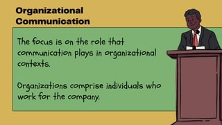The focus is on the role that
communication plays in organizational
contexts.
Organizations comprise individuals who
work for the company.
 