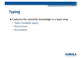 Typing	
  
!  Captures	
  the	
  seman3c	
  knowledge	
  in	
  a	
  topic	
  map	
  
▫ Topics	
  (mul3ple	
  types)	
  
▫ Occurrences	
  
▫ Associa3ons	
  
3	
  
 