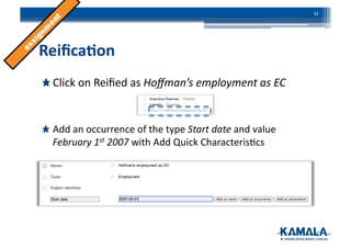 Reiﬁca4on	
  
!  Click	
  on	
  Reiﬁed	
  as	
  Hoﬀman’s	
  employment	
  as	
  EC	
  
!  Add	
  an	
  occurrence	
  of	
  the	
  type	
  Start	
  date	
  and	
  value	
  
February	
  1st	
  2007	
  with	
  Add	
  Quick	
  Characteris3cs	
  
32	
  
 