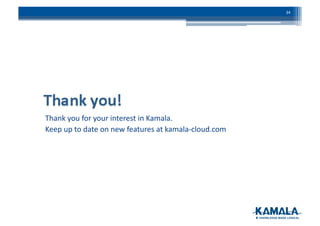 Thank	
  you	
  for	
  your	
  interest	
  in	
  Kamala.	
  	
  
Keep	
  up	
  to	
  date	
  on	
  new	
  features	
  at	
  kamala-­‐cloud.com	
  
34	
  
 