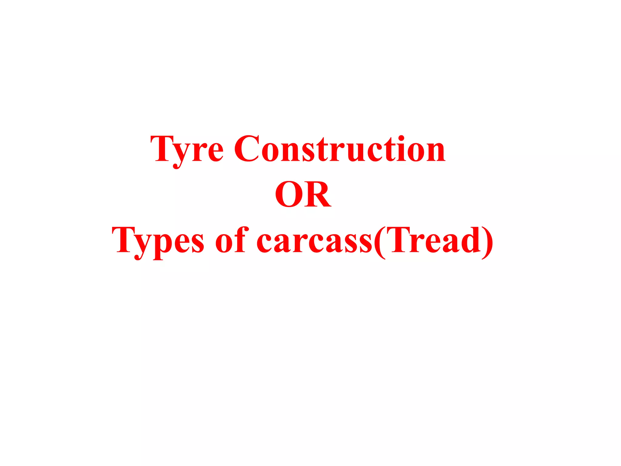 Tyre Construction
OR
Types of carcass(Tread)
 