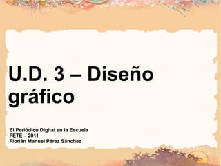 U.D. 3 – Diseño gráfico El Periódico Digital en la Escuela FETE – 2011 Florián Manuel Pérez Sánchez 