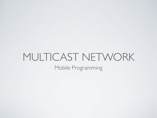 MULTICAST NETWORK
Mobile Programming
 