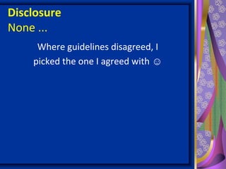 Disclosure
None ...
Where guidelines disagreed, I
picked the one I agreed with ☺
 