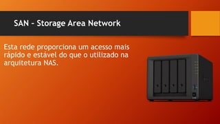 SAN – Storage Area Network
Esta rede proporciona um acesso mais
rápido e estável do que o utilizado na
arquitetura NAS.
 
