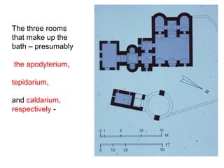 The three rooms
that make up the
bath – presumably
the apodyterium,
tepidarium,
and caldarium,
respectively -
 