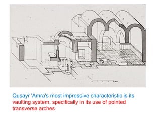 Qusayr 'Amra's most impressive characteristic is its
vaulting system, specifically in its use of pointed
transverse arches
 