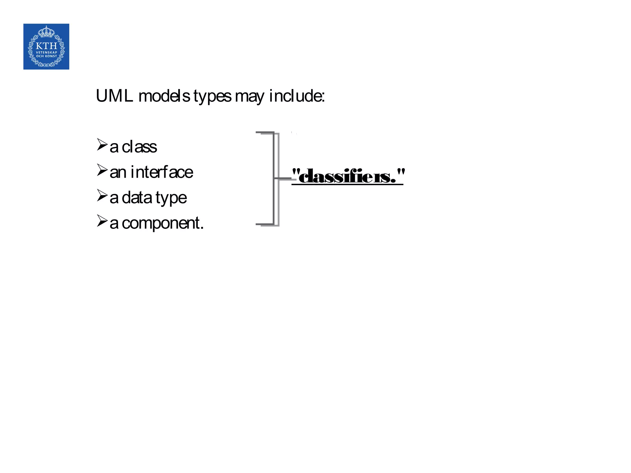 "classifiers."
UML modelstypesmay include:
aclass
an interface
adatatype
acomponent.
 