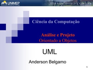 1
Análise e Projeto
Orientado a Objetos
Ciência da Computação
Anderson Belgamo
UML
 