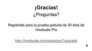 Regístrate para la prueba gratuita de 30 días de
Hootsuite Pro
http://hootsuite.com/plans/pro?upgrade
¡Gracias!
¿Preguntas?
 