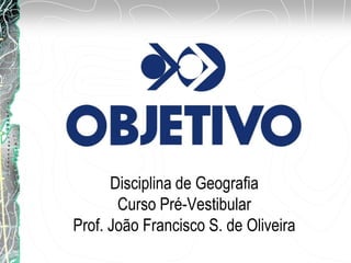 Disciplina de Geografia
Curso Pré-Vestibular
Prof. João Francisco S. de Oliveira
 