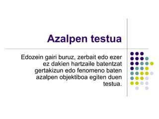 Azalpen testua Edozein gairi buruz, zerbait edo ezer ez dakien hartzaile batentzat gertakizun edo fenomeno baten azalpen objektiboa egiten duen testua. 