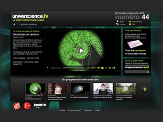 • Sur universcience.tv,
au 15 octobre 2010, 481 films diffusés dans 15 cases-
programmes,
• Sur universcience-vod,
en mars...