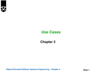Use Cases

                                   Chapter 3




Object-Oriented Software Systems Engineering – Chapter 3   Slide 1
 