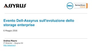 6 Maggio 2016
Andrea Mauro
IT Director – Assyrus Srl
http://assyrus.it
Evento Dell-Assyrus sull'evoluzione dello
storage enterprise
 