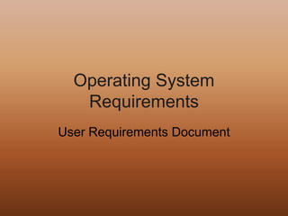 Operating System
   Requirements
User Requirements Document
 