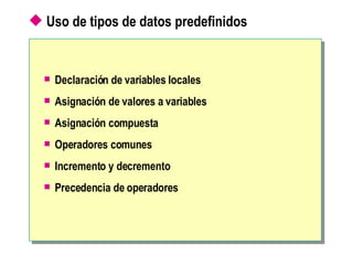 Uso de tipos de datos predefinidos   Declaración de variables locales   Asignación de valores a variables   Asignación compuesta   Operadores comunes   Incremento y decremento  Precedencia de operadores   