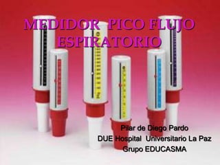 MEDIDOR  PICO FLUJO ESPIRATORIO  Pilar de Diego Pardo DUE Hospital  Universitario La Paz Grupo EDUCASMA  