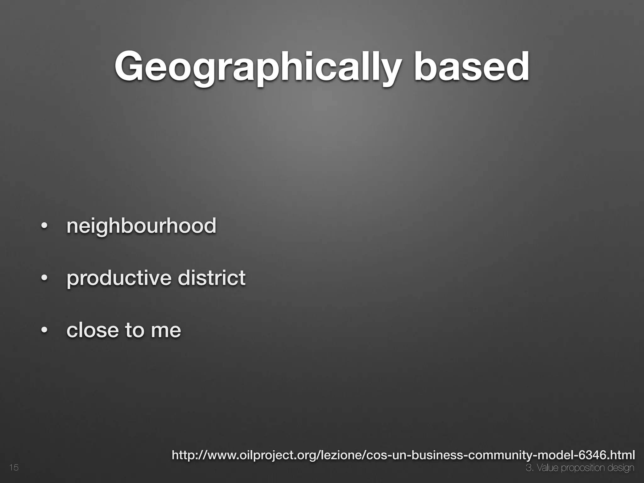 3. Value proposition design
Geographically based
• neighbourhood
• productive district
• close to me
15
http://www.oilproject.org/lezione/cos-un-business-community-model-6346.html
 
