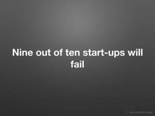 3. Value proposition design
Nine out of ten start-ups will
fail
3
 