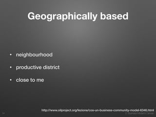 2. Business Model & Canvas
Geographically based
• neighbourhood
• productive district
• close to me
34
http://www.oilproject.org/lezione/cos-un-business-community-model-6346.html
 