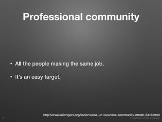 2. Business Model & Canvas
Professional community
• All the people making the same job.
• It’s an easy target.
35
http://www.oilproject.org/lezione/cos-un-business-community-model-6346.html
 