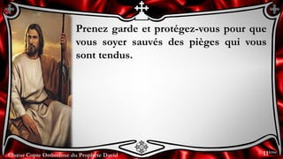 Chœur Copte Orthodoxe du Prophète DavidChœur Copte Orthodoxe du Prophète David
Prenez garde et protégez-vous pour que
vous soyer sauvés des pièges qui vous
sont tendus.
11ème
 