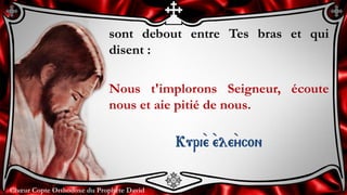 Chœur Copte Orthodoxe du Prophète DavidChœur Copte Orthodoxe du Prophète David
sont debout entre Tes bras et qui
disent :
Nous t'implorons Seigneur, écoute
nous et aie pitié de nous.
Kuri``e ``ele``ycon
 