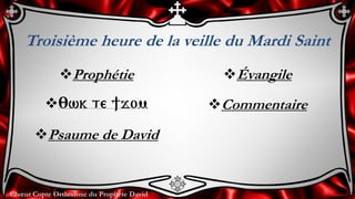 Chœur Copte Orthodoxe du Prophète David
Troisième heure de la veille du Mardi Saint
Prophétie
:wk te ]jom
Psaume de David
Évangile
Commentaire
 