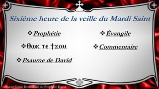 Chœur Copte Orthodoxe du Prophète David
Sixième heure de la veille du Mardi Saint
Prophétie
:wk te ]jom
Psaume de David
Évangile
Commentaire
 