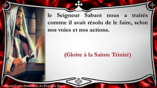 Chœur Copte Orthodoxe du Prophète DavidChœur Copte Orthodoxe du Prophète David
le Seigneur Sabaot nous a traités
comme il avait résolu de le faire, selon
nos voies et nos actions.
(Gloire à la Sainte Trinité)
1ère
 