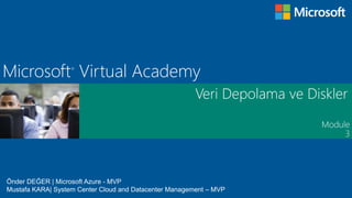 Module
Microsoft®
Virtual Academy
Veri Depolama ve Diskler
3
Önder DEĞER | Microsoft Azure - MVP
Mustafa KARA| System Center Cloud and Datacenter Management – MVP
 