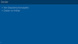 2
• Veri Depolama Konseptleri
• Diskler ve VHDler
Dersler
 