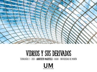 VIDRIOS Y SUS DERIVADOS
Tecnologías 1 – 2020 – ARQUITECTO MAZZITELLI – fadau – UNIVERSIDAD DE MORÓN
 