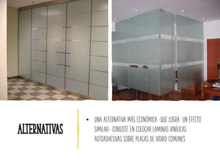 alternativas
• UNA ALTERNATIVA MÁS ECONÓMICA –QUE LOGRA UN EFECTO
SIMILAR- CONSISTE EN COLOCAR LAMINAS VINÍLICAS
AUTOADHESIVAS SOBRE PLACAS DE VIDRIO COMUNES
 