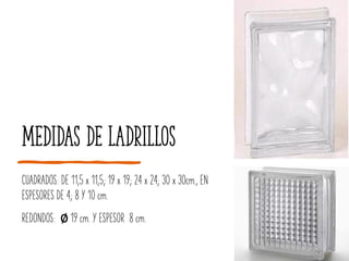 Medidas de ladrillos
CUADRADOS: DE 11,5 x 11,5; 19 x 19; 24 x 24; 30 x 30cm., EN
ESPESORES DE 4; 8 Y 10 cm.
REDONDOS: ∅ 19 cm. Y ESPESOR 8 cm.
 