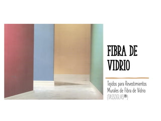 Fibra de
Vidrio
Tejidos para Revestimientos
Murales de Fibra de Vidrio
(TASSOGLAS)
 