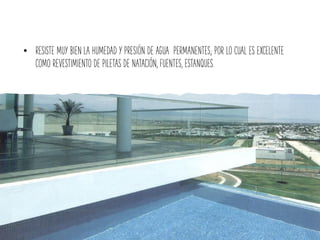 • RESISTE MUY BIEN LA HUMEDAD Y PRESIÓN DE AGUA PERMANENTES; POR LO CUAL ES EXCELENTE
COMO REVESTIMIENTO DE PILETAS DE NATACIÓN, FUENTES, ESTANQUES.
 