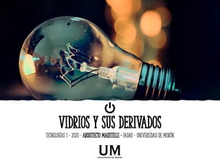 VIDRIOS Y SUS DERIVADOS
Tecnologías 1 – 2020 – ARQUITECTO MAZZITELLI – fadau – UNIVERSIDAD DE MORÓN
 