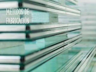 Métodos de
fabricación
 