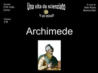 Archimede Una vita da scienziato in un minuto A cura di: Aldo Rossi Bianca Neri Scuola: ITIS Volta Como inserite il ritratto -  Classe: 2°B 