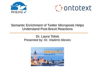 Semantic Enrichment of Twitter Microposts Helps
Understand Post-Brexit Reactions
Dr. Laura Tolosi
Presented by: Dr. Vladimir Alexiev
 