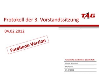 Protokoll der 3. Vorstandssitzung 04.02.2012 Facebook-Version Tunesische Akademiker Gesellschaft Amine Mansouri München 05.02.2012 