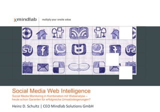 Social Media Web Intelligence
Social Media Monitoring in Kombination mit Webanalyse –
heute schon Garanten für erfolgreiche Umsatzsteigerungen?

Heinz D. Schultz | CEO Mindlab Solutions GmbH
 